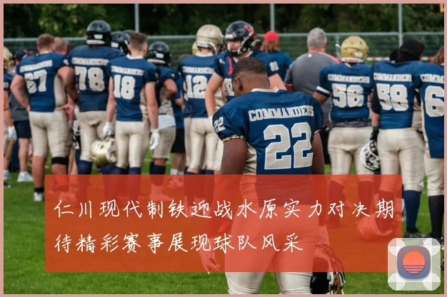 仁川现代制铁迎战水原实力对决期待精彩赛事展现球队风采