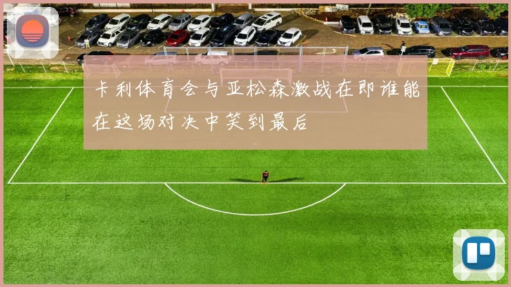 卡利体育会与亚松森激战在即谁能在这场对决中笑到最后